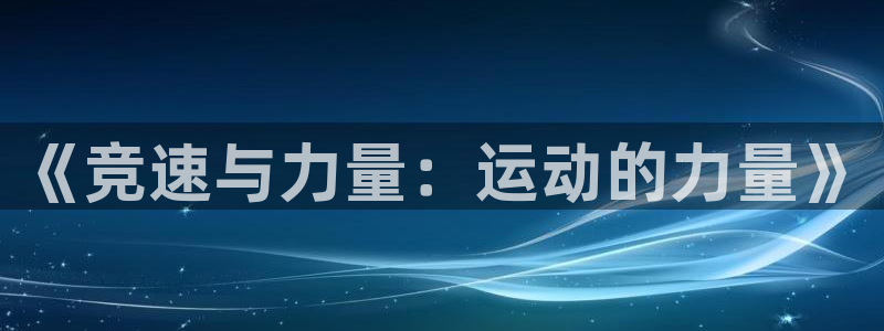 JJB竞技宝官方正版app娱乐下载：《竞速与力量：运动的力量