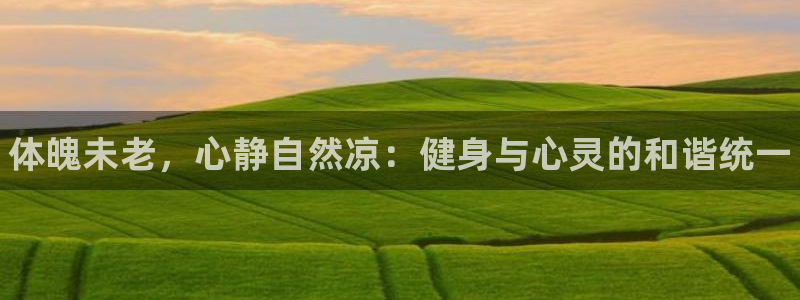 JJB竞技宝官方正版app集团：体魄未老，心静自然凉：健身与