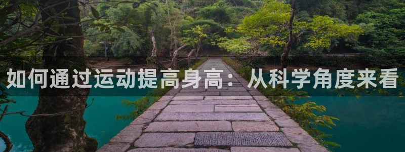 JJB竞技宝官网下载娱乐：如何通过运动提高身高：从科学角度来