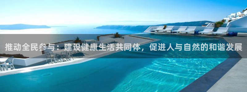 JJB竞技宝官网下载官方客服电话：推动全民参与：建设