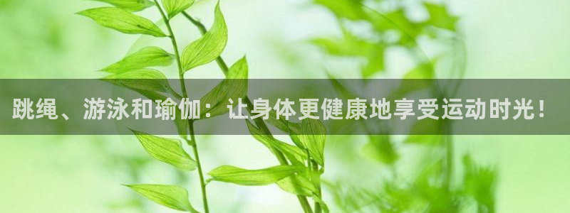 JJB竞技宝官方正版app娱乐首页网站大全：跳绳、游