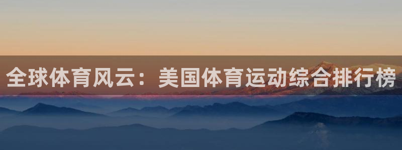 JJB竞技宝官网下载招商：全球体育风云：美国体育运动综合排行