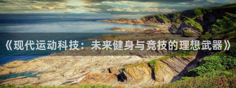 JJB竞技宝官网下载注册：《现代运动科技：未来健身与竞技的理