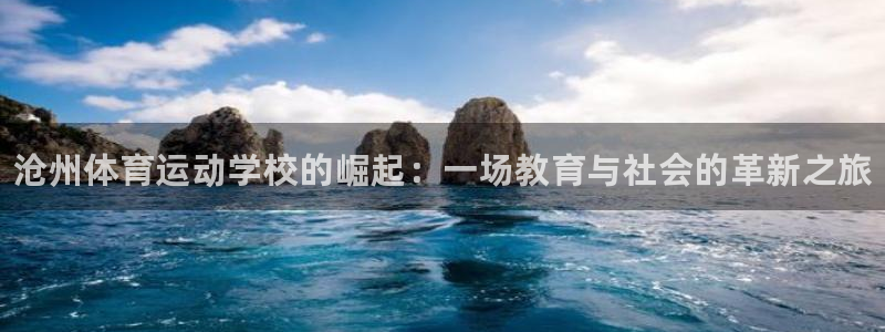 JJB竞技宝官网下载娱乐：沧州体育运动学校的崛起：一场教育与