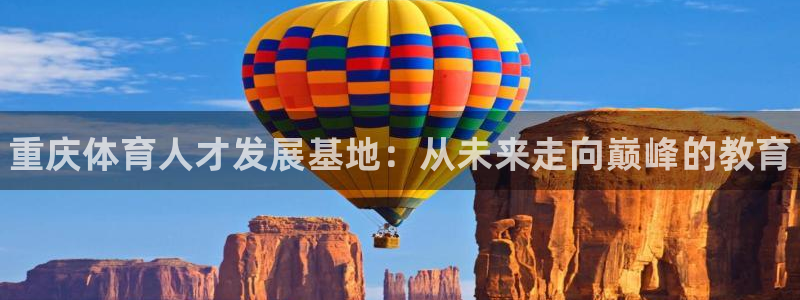 JJB竞技宝官网下载招商电话是多少号码：重庆体育人才发展基地