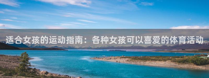 JJB竞技宝官方正版app代理：适合女孩的运动指南：各种女孩