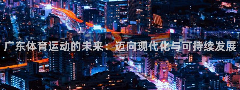 JJB竞技宝官方正版app新能源：广东体育运动的未来：迈向现