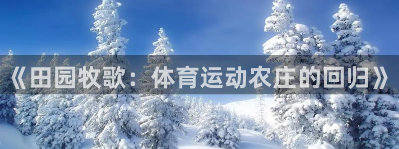 JJB竞技宝官方正版app官方：《田园牧歌：体育运动