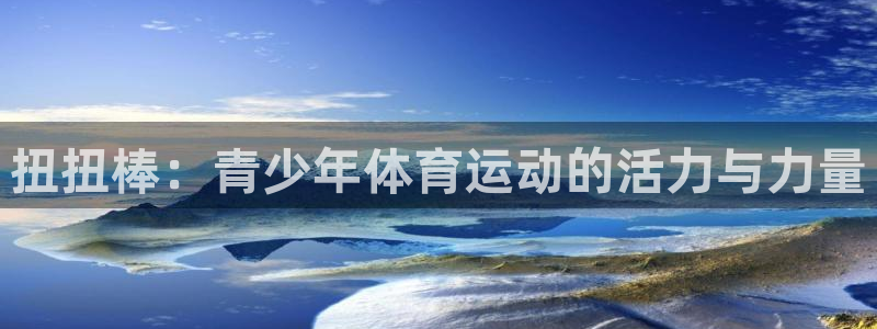 JJB竞技宝官网下载平台注册要钱吗：扭扭棒：青少年体