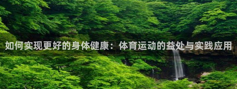 JJB竞技宝官网下载娱乐：如何实现更好的身体健康：体