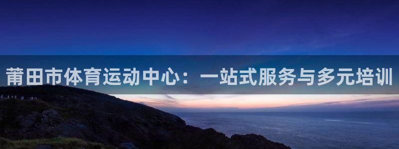 JJB竞技宝官网下载联系电话：莆田市体育运动中心：一