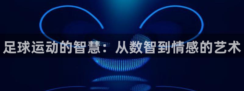 JJB竞技宝官方正版app神州：足球运动的智慧：从数