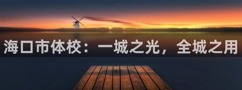 注册JJB竞技宝官方正版app:海口市体校:一城之光,全城之