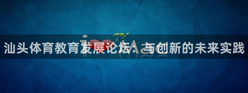 JJB竞技宝官网下载招商电话地址：汕头体育教育发展论